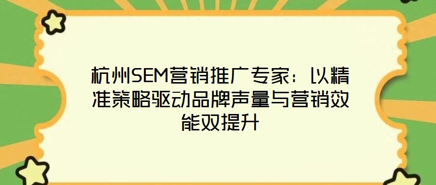 杭州SEM營銷推廣專家：以精準(zhǔn)策略驅(qū)動品牌聲量與營銷效能雙提升