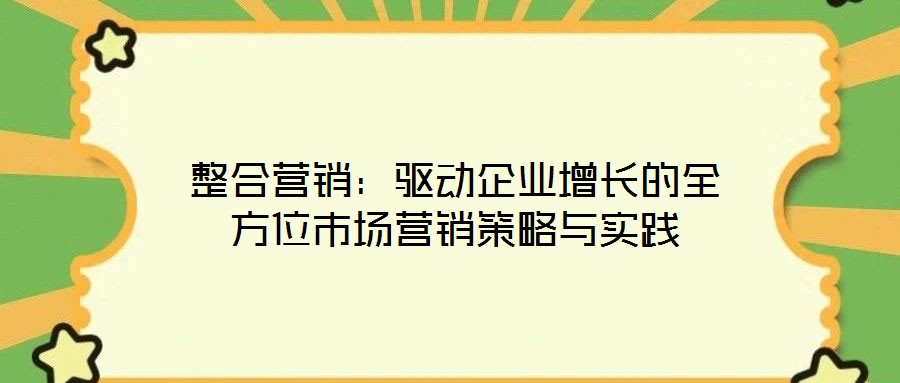整合營銷：驅(qū)動企業(yè)增長的全方位市場營銷策略與實踐
