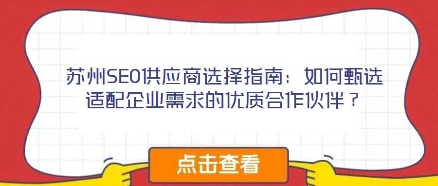 蘇州SEO供應(yīng)商選擇指南：如何甄選適配企業(yè)需求的優(yōu)質(zhì)合作伙伴？