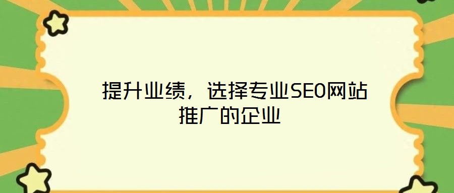  提升業(yè)績，選擇專業(yè)SEO網(wǎng)站推廣的企業(yè)