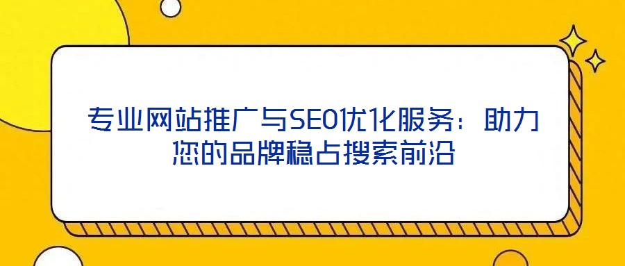 專業(yè)網(wǎng)站推廣與SEO優(yōu)化服務(wù)：助力您的品牌穩(wěn)占搜索前沿