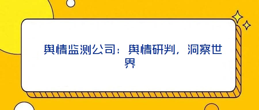  輿情監(jiān)測公司：輿情研判，洞察世界