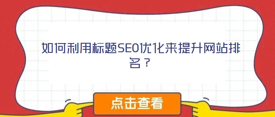 如何利用標(biāo)題SEO優(yōu)化來(lái)提升網(wǎng)站排名？