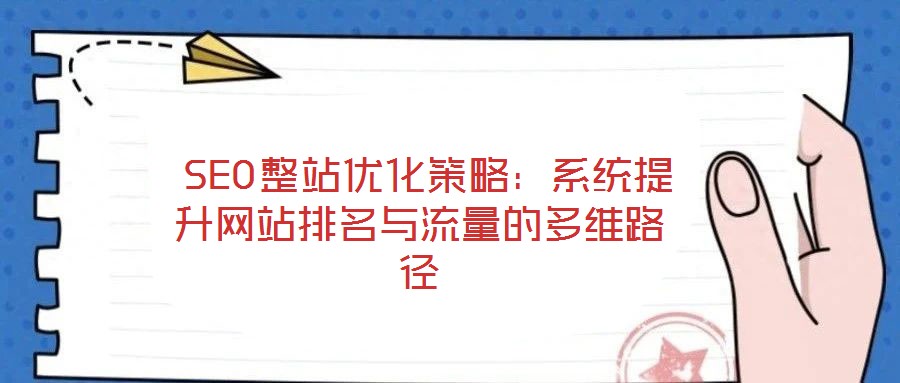  SEO整站優(yōu)化策略：系統(tǒng)提升網(wǎng)站排名與流量的多維路徑