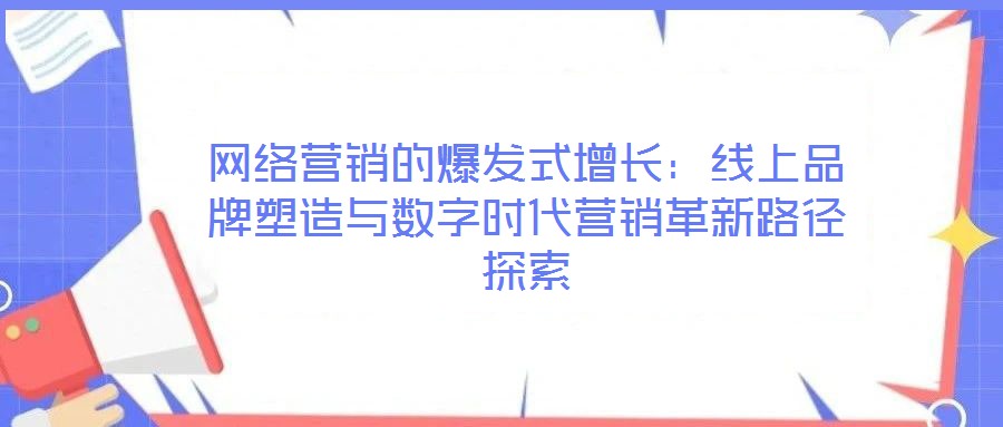 網(wǎng)絡(luò)營(yíng)銷(xiāo)的爆發(fā)式增長(zhǎng)：線上品牌塑造與數(shù)字時(shí)代營(yíng)銷(xiāo)革新路徑探索