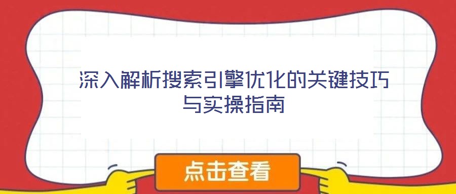 深入解析搜索引擎優(yōu)化的關鍵技巧與實操指南