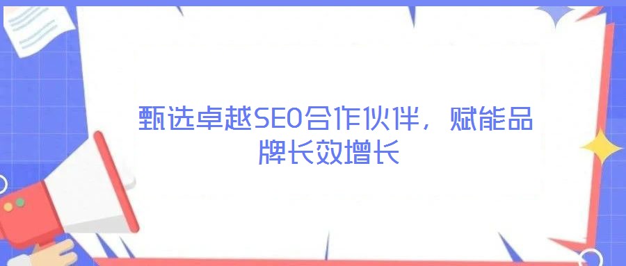  甄選卓越SEO合作伙伴，賦能品牌長效增長