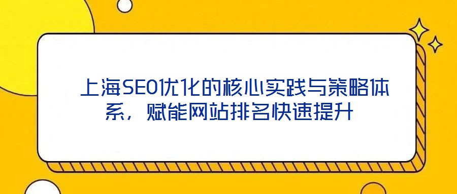  上海SEO優(yōu)化的核心實踐與策略體系，賦能網(wǎng)站排名快速提升