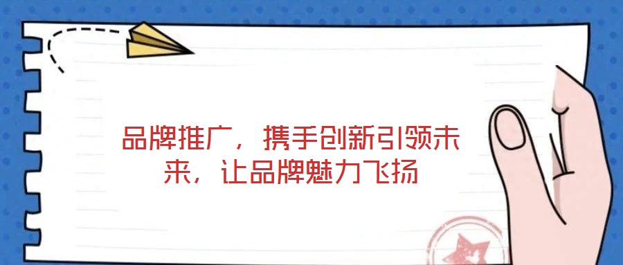 品牌推廣，攜手創(chuàng)新引領(lǐng)未來，讓品牌魅力飛揚