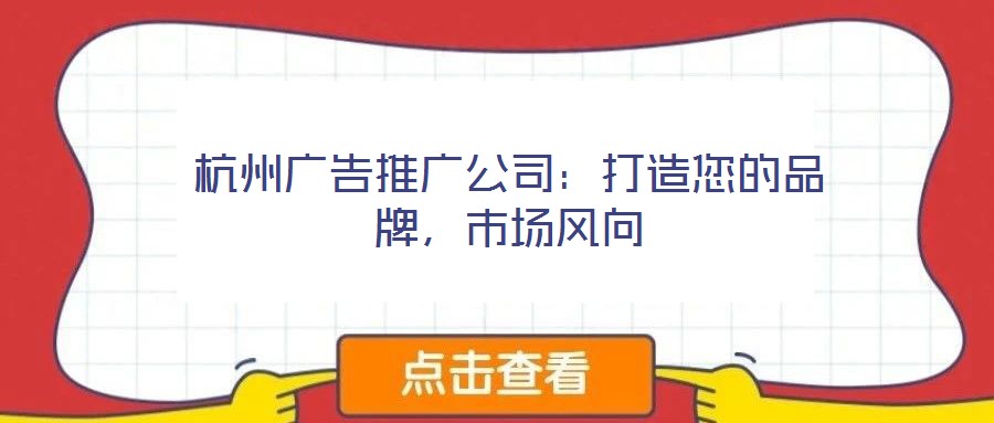 杭州廣告推廣公司：打造您的品牌，市場(chǎng)風(fēng)向