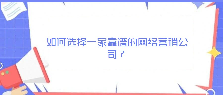 如何選擇一家靠譜的網(wǎng)絡(luò)營銷公司？