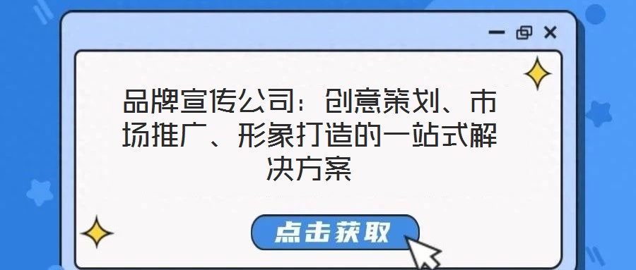 品牌宣傳公司：創(chuàng)意策劃、市場(chǎng)推廣、形象打造的一站式解決方案