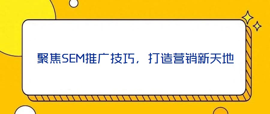 聚焦SEM推廣技巧，打造營(yíng)銷新天地