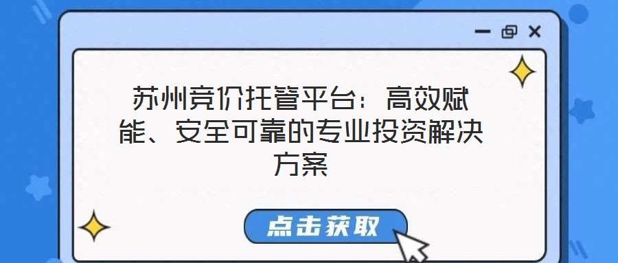 蘇州競價托管平臺：高效賦能、安全可靠的專業(yè)投資解決方案