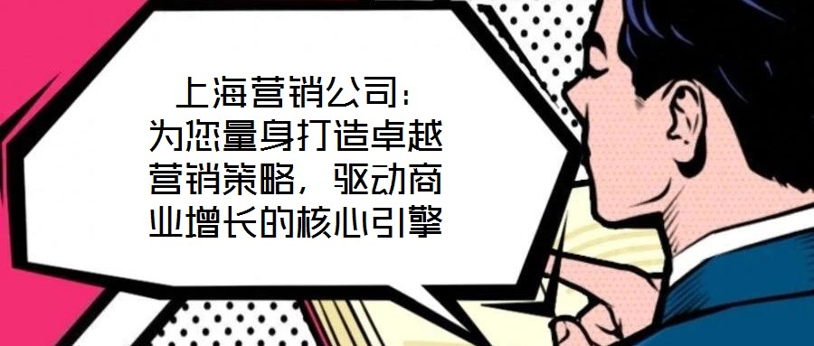  上海營(yíng)銷(xiāo)公司：為您量身打造卓越營(yíng)銷(xiāo)策略，驅(qū)動(dòng)商業(yè)增長(zhǎng)的核心引擎