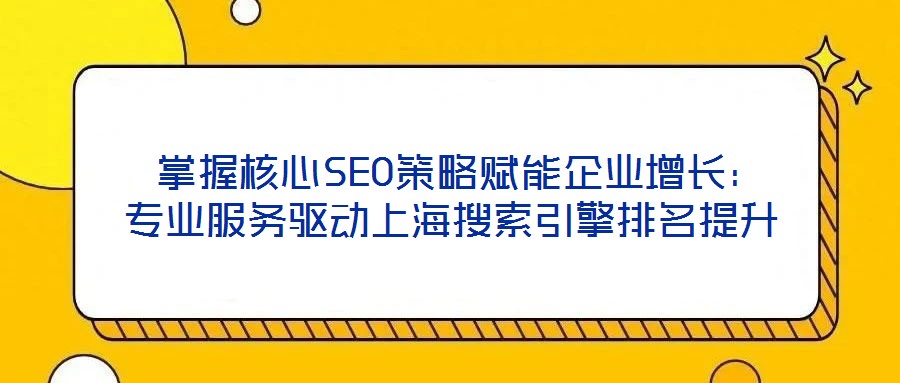  掌握核心SEO策略賦能企業(yè)增長：專業(yè)服務(wù)驅(qū)動上海搜索引擎排名提升