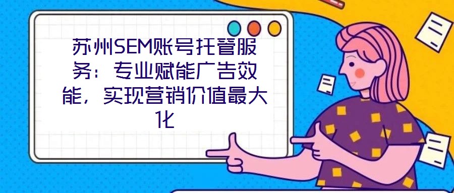蘇州SEM賬號(hào)托管服務(wù)：專業(yè)賦能廣告效能，實(shí)現(xiàn)營(yíng)銷價(jià)值最大化
