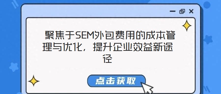  聚焦于SEM外包費用的成本管理與優(yōu)化，提升企業(yè)效益新途徑