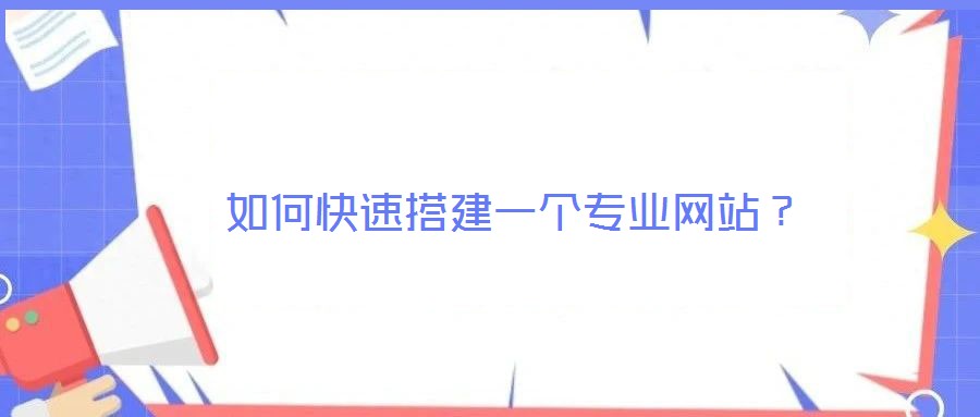 如何快速搭建一個(gè)專業(yè)網(wǎng)站？
