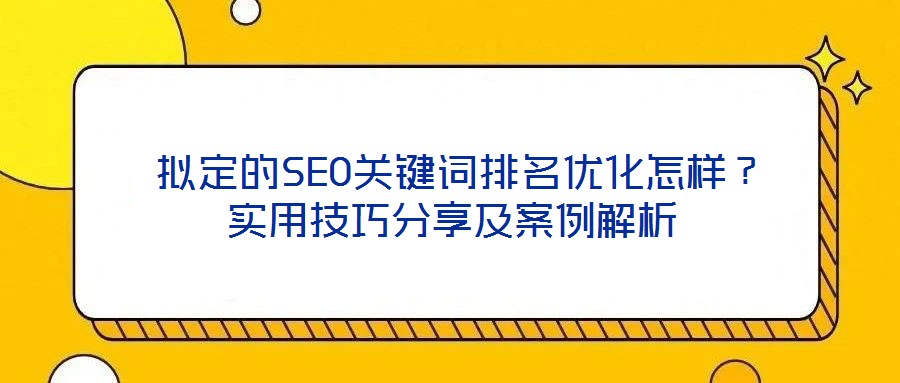  擬定的SEO關鍵詞排名優(yōu)化怎樣？實用技巧分享及案例解析