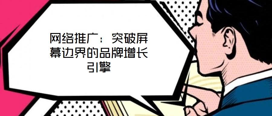 網(wǎng)絡推廣：突破屏幕邊界的品牌增長引擎