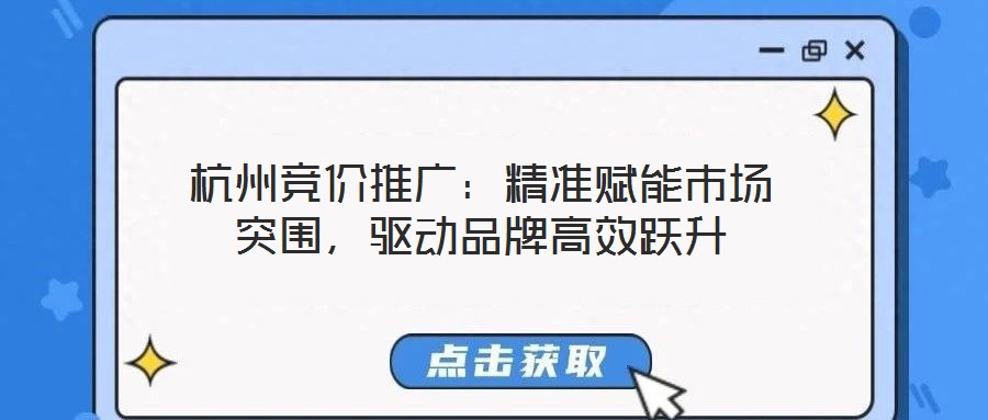 杭州競價推廣：精準(zhǔn)賦能市場突圍，驅(qū)動品牌高效躍升