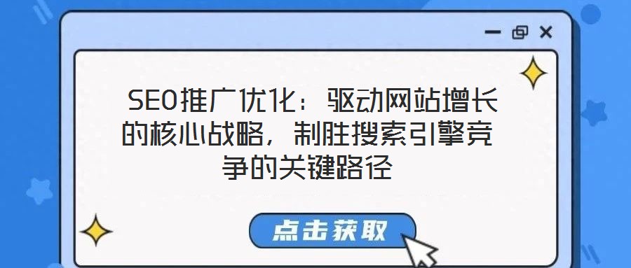  SEO推廣優(yōu)化：驅(qū)動(dòng)網(wǎng)站增長(zhǎng)的核心戰(zhàn)略，制勝搜索引擎競(jìng)爭(zhēng)的關(guān)鍵路徑