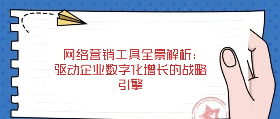  網(wǎng)絡(luò)營(yíng)銷(xiāo)工具全景解析：驅(qū)動(dòng)企業(yè)數(shù)字化增長(zhǎng)的戰(zhàn)略引擎