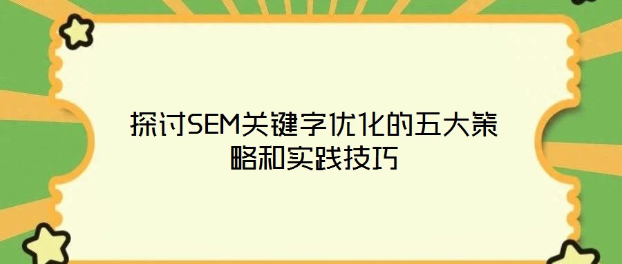 探討SEM關(guān)鍵字優(yōu)化的五大策略和實(shí)踐技巧