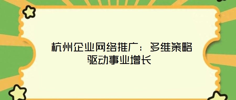  杭州企業(yè)網(wǎng)絡(luò)推廣：多維策略驅(qū)動(dòng)事業(yè)增長(zhǎng)