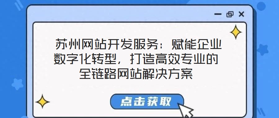  蘇州網(wǎng)站開發(fā)服務(wù)：賦能企業(yè)數(shù)字化轉(zhuǎn)型，打造高效專業(yè)的全鏈路網(wǎng)站解決方案