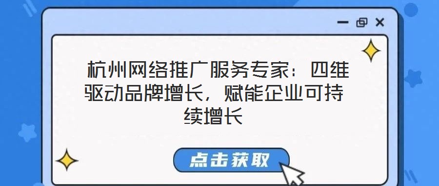  杭州網(wǎng)絡(luò)推廣服務(wù)專(zhuān)家：四維驅(qū)動(dòng)品牌增長(zhǎng)，賦能企業(yè)可持續(xù)增長(zhǎng)