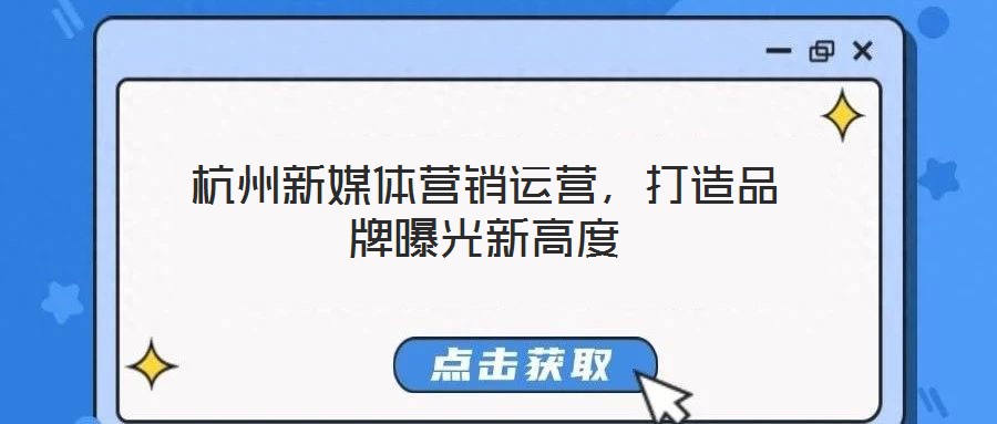 杭州新媒體營銷運營，打造品牌曝光新高度