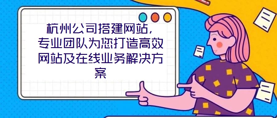  杭州公司搭建網(wǎng)站，專業(yè)團(tuán)隊(duì)為您打造高效網(wǎng)站及在線業(yè)務(wù)解決方案