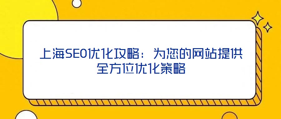上海SEO優(yōu)化攻略：為您的網(wǎng)站提供全方位優(yōu)化策略