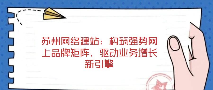蘇州網(wǎng)絡(luò)建站：構(gòu)筑強(qiáng)勢網(wǎng)上品牌矩陣，驅(qū)動業(yè)務(wù)增長新引擎