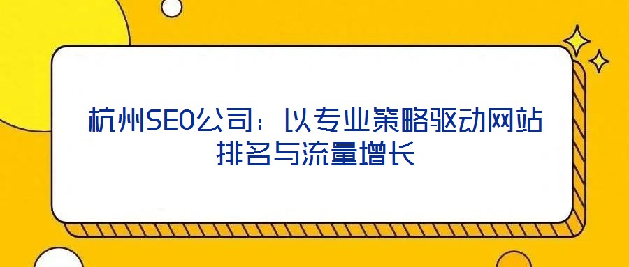 杭州SEO公司：以專(zhuān)業(yè)策略驅(qū)動(dòng)網(wǎng)站排名與流量增長(zhǎng)