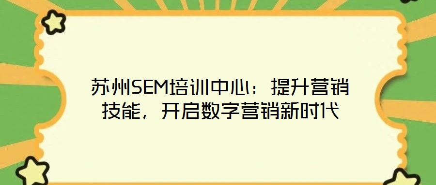 蘇州SEM培訓中心：提升營銷技能，開啟數(shù)字營銷新時代