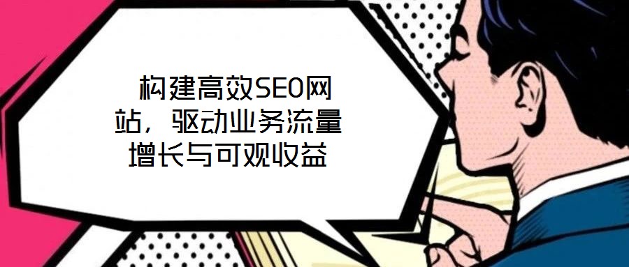  構(gòu)建高效SEO網(wǎng)站，驅(qū)動業(yè)務(wù)流量增長與可觀收益