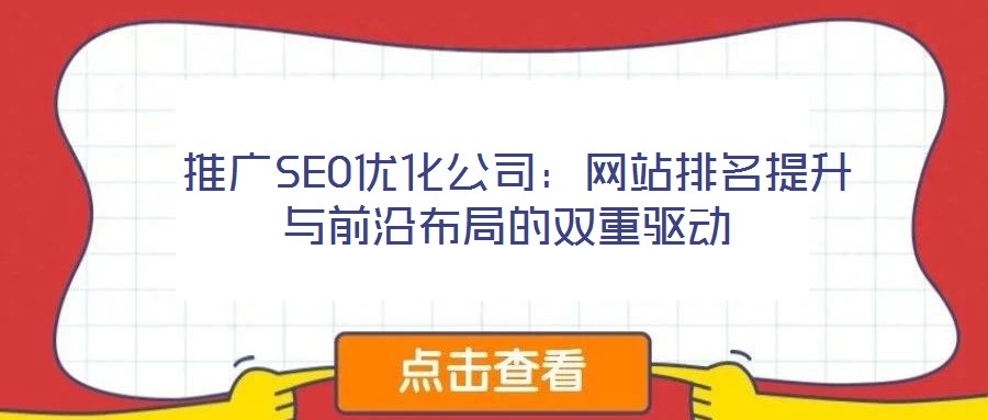  推廣SEO優(yōu)化公司：網(wǎng)站排名提升與前沿布局的雙重驅(qū)動