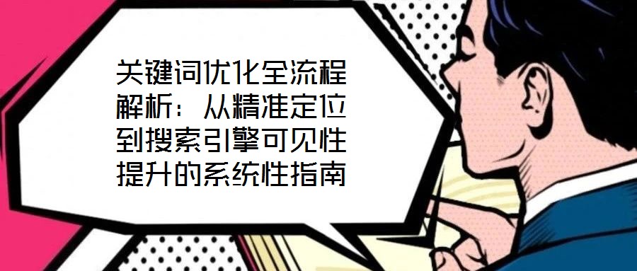 關(guān)鍵詞優(yōu)化全流程解析：從精準(zhǔn)定位到搜索引擎可見性提升的系統(tǒng)性指南