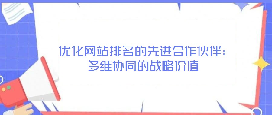  優(yōu)化網(wǎng)站排名的先進(jìn)合作伙伴：多維協(xié)同的戰(zhàn)略?xún)r(jià)值