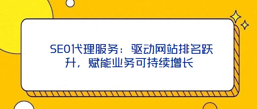  SEO代理服務(wù)：驅(qū)動(dòng)網(wǎng)站排名躍升，賦能業(yè)務(wù)可持續(xù)增長