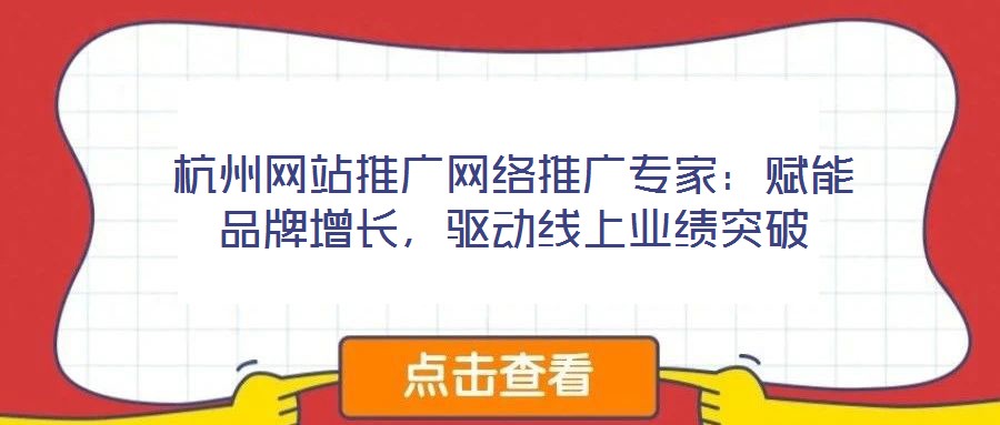 杭州網(wǎng)站推廣網(wǎng)絡(luò)推廣專家：賦能品牌增長(zhǎng)，驅(qū)動(dòng)線上業(yè)績(jī)突破