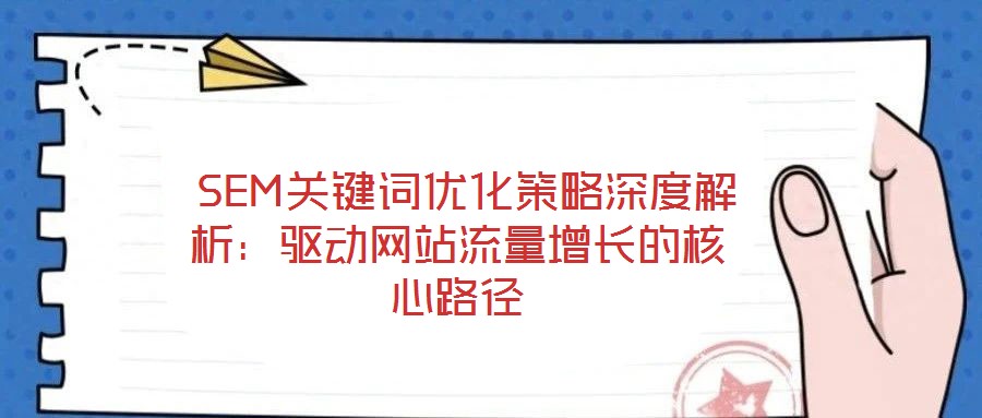  SEM關(guān)鍵詞優(yōu)化策略深度解析：驅(qū)動(dòng)網(wǎng)站流量增長(zhǎng)的核心路徑