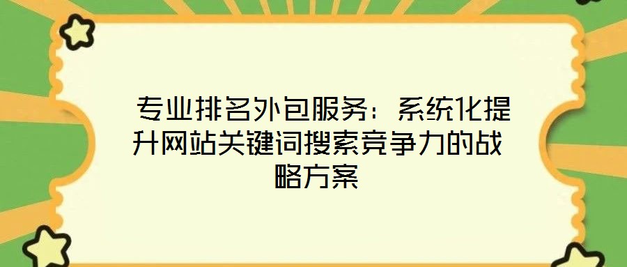 專業(yè)排名外包服務(wù):系統(tǒng)化提升網(wǎng)站關(guān)鍵詞搜索競(jìng)爭(zhēng)力的戰(zhàn)略方案