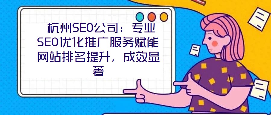  杭州SEO公司：專業(yè)SEO優(yōu)化推廣服務賦能網(wǎng)站排名提升，成效顯著