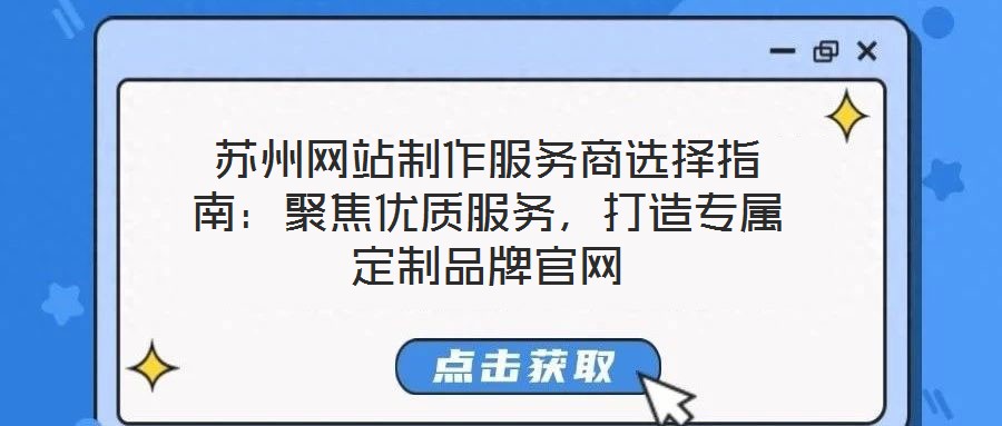 蘇州網站制作服務商選擇指南：聚焦優(yōu)質服務，打造專屬定制品牌官網