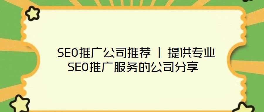  SEO推廣公司推薦 | 提供專業(yè)SEO推廣服務(wù)的公司分享