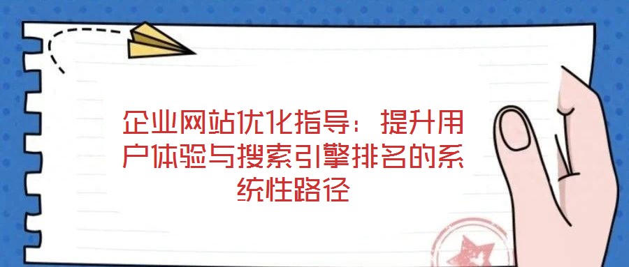 企業(yè)網(wǎng)站優(yōu)化指導(dǎo)：提升用戶體驗(yàn)與搜索引擎排名的系統(tǒng)性路徑